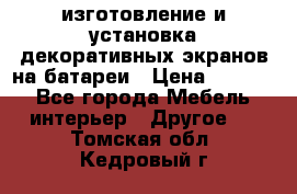 изготовление и установка декоративных экранов на батареи › Цена ­ 3 200 - Все города Мебель, интерьер » Другое   . Томская обл.,Кедровый г.